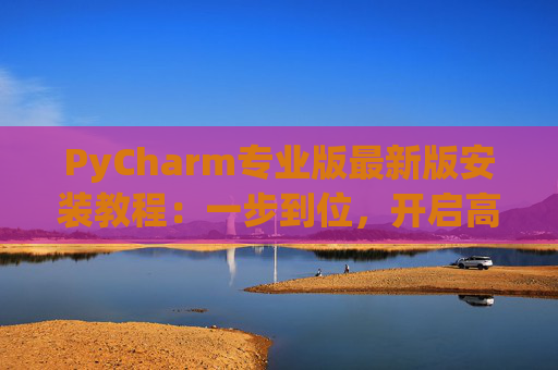 PyCharm专业版最新版安装教程：一步到位，开启高效Python开发之旅